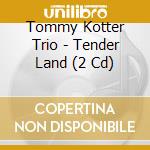 Tommy Kotter Trio - Tender Land (2 Cd) cd