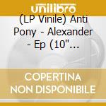 (LP Vinile) Anti Pony - Alexander - Ep (10' Vinyl)