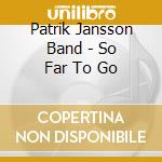Patrik Jansson Band - So Far To Go cd musicale di Patrik Jansson Band