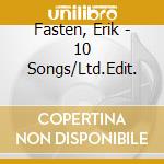 Fasten, Erik - 10 Songs/Ltd.Edit. cd musicale di Fasten, Erik