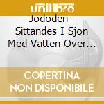Jododen - Sittandes I Sjon Med Vatten Over Huvudet cd musicale di Jododen