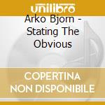 Arko Bjorn - Stating The Obvious cd musicale di Arko Bjorn