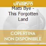 Matti Bye - This Forgotten Land cd musicale di Matti Bye