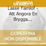 Lasse Farnlof - Att Angora En Brygga (Soundtracks & Rehearsals) cd musicale di Lasse Farnlof