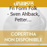 Fri Form Folk - Sven Ahlback, Petter Berndalen Och Olof