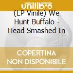 (LP Vinile) We Hunt Buffalo - Head Smashed In