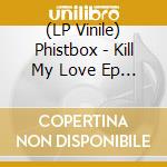 (LP Vinile) Phistbox - Kill My Love Ep 12 lp vinile