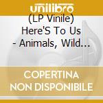 (LP Vinile) Here'S To Us - Animals, Wild And Tame vinile