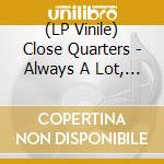 (LP Vinile) Close Quarters - Always A Lot, Never Little lp vinile di Close Quarters