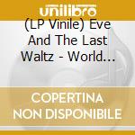 (LP Vinile) Eve And The Last Waltz - World Has Never Been More Beautiful lp vinile di Eve And The Last Waltz