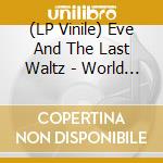 (LP Vinile) Eve And The Last Waltz - World Has Never Been More Beautiful vinile