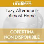 Lazy Afternoon - Almost Home cd musicale di Lazy Afternoon
