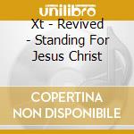 Xt - Revived - Standing For Jesus Christ cd musicale di Xt