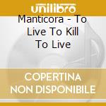 Manticora - To Live To Kill To Live cd musicale