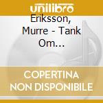Eriksson, Murre - Tank Om... cd