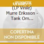 (LP Vinile) Murre Eriksson - Tank Om... vinile