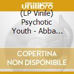 (LP Vinile) Psychotic Youth - Abba Ep vinile