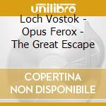 Loch Vostok - Opus Ferox - The Great Escape cd musicale