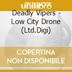 Deadly Vipers - Low City Drone (Ltd.Digi) cd musicale