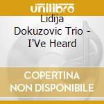 Lidija Dokuzovic Trio - I'Ve Heard cd musicale