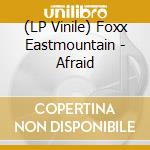 (LP Vinile) Foxx Eastmountain - Afraid vinile