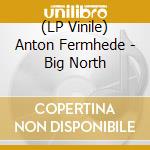 (LP Vinile) Anton Fermhede - Big North lp vinile