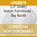 (LP Vinile) Anton Fermhede - Big North vinile