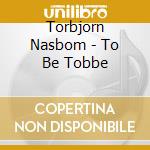 Torbjorn Nasbom - To Be Tobbe cd