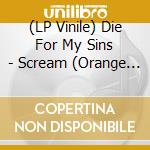 (LP Vinile) Die For My Sins - Scream (Orange Vinyl) vinile