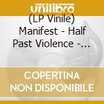 (LP Vinile) Manifest - Half Past Violence - 20Th Anniversary Edition vinile