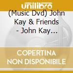 (Music Dvd) John Kay & Friends - John Kay & Friends cd musicale