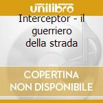 Interceptor - il guerriero della strada cd