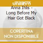 Anna Ihlis - Long Before My Hair Got Black cd