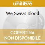 We Sweat Blood cd