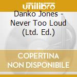 Danko Jones - Never Too Loud (Ltd. Ed.) cd musicale di Jones Danko