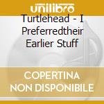 Turtlehead - I Preferredtheir Earlier Stuff cd