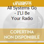 All Systems Go - I'Ll Be Your Radio cd musicale di ALL SYSTEMS GO!