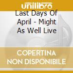 Last Days Of April - Might As Well Live cd
