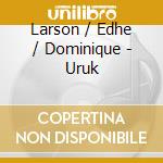 Larson / Edhe / Dominique - Uruk cd musicale