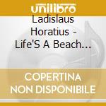 Ladislaus Horatius - Life'S A Beach (2 Cd) cd musicale