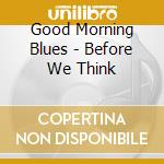 Good Morning Blues - Before We Think cd musicale