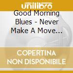 Good Morning Blues - Never Make A Move Too Soon cd