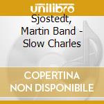 Sjostedt, Martin Band - Slow Charles cd musicale di Sjostedt, Martin Band