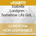 Isabella Lundgren - Somehow Life Got In The W