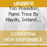 Trio Poseidon: Piano Trios By Haydn, Ireland And Brahms cd musicale di Haydn/Ireland/Brahms