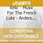 Relic - Music For The French Lute - Anders Ericson, Lute / Various cd musicale di Relic