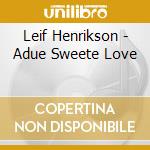 Leif Henrikson - Adue Sweete Love cd musicale