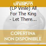 (LP Vinile) All For The King - Let There Be Light vinile
