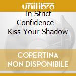 In Strict Confidence - Kiss Your Shadow cd musicale di In Strict Confidence