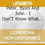 Peter, Bjorn And John - I Don'T Know What I Want Us To Do cd musicale di Peter, Bjorn And John